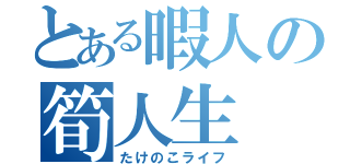 とある暇人の筍人生（たけのこライフ）