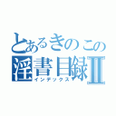 とあるきのこの淫書目録Ⅱ（インデックス）