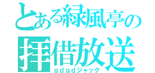 とある緑風亭の拝借放送（ｇｄｇｄジャック）