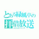 とある緑風亭の拝借放送（ｇｄｇｄジャック）