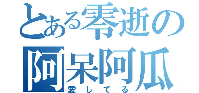 とある零逝の阿呆阿瓜（愛してる）