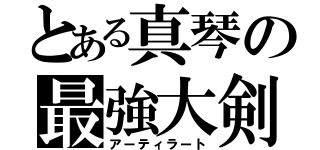 とある真琴の最強大剣（アーティラート）