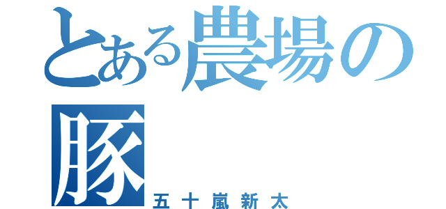 とある農場の豚（五十嵐新太）