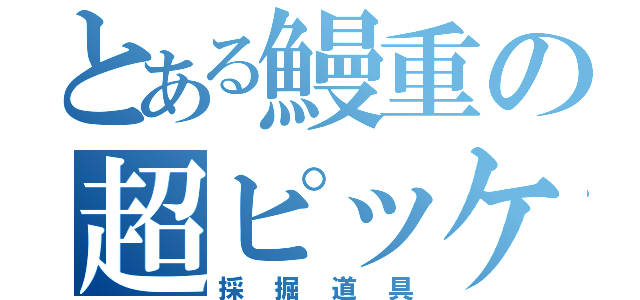 とある鰻重の超ピッケル（採掘道具）