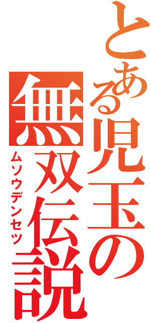 とある児玉の無双伝説（ムソウデンセツ）