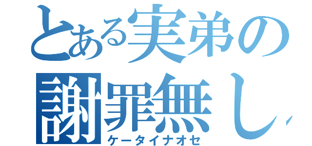 とある実弟の謝罪無し（ケータイナオセ）