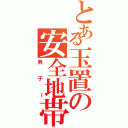 とある玉置の安全地帯（典子～）