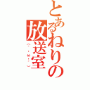 とあるねりの放送室（（｀・ω・´））