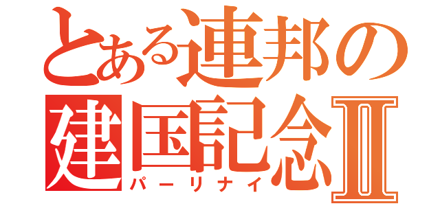 とある連邦の建国記念の宴Ⅱ（パーリナイ）