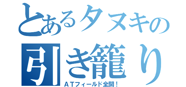 とあるタヌキの引き籠り（ＡＴフィールド全開！）