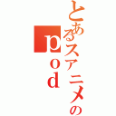 とあるスアニメのｐｏｄ （）