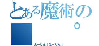 とある魔術の（  ゜∀ ゜）○彡゜（えーりん！えーりん！）