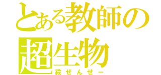 とある教師の超生物（殺せんせー）