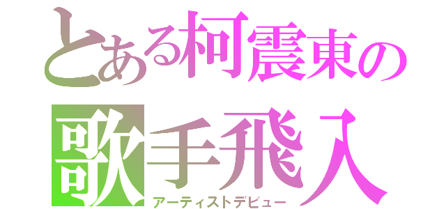 とある柯震東の歌手飛入（アーティストデビュー）