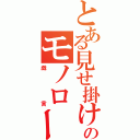 とある見せ掛けのモノローグ（戯言）