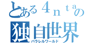 とある４ｎｔａの独自世界（パラレルワールド）