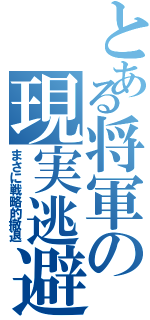 とある将軍の現実逃避（まさに戦略的撤退）