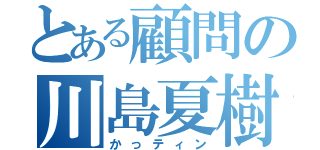 とある顧問の川島夏樹（かっティン）