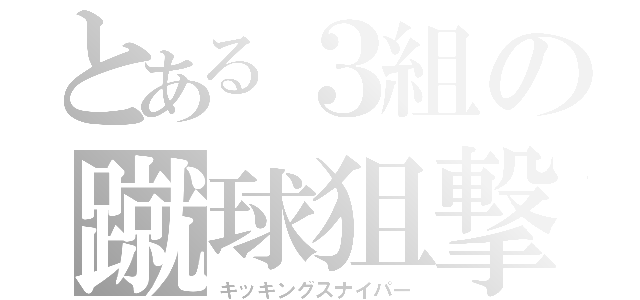 とある３組の蹴球狙撃（キッキングスナイパー）