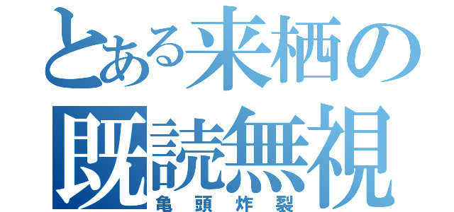 とある来栖の既読無視（亀頭炸裂）