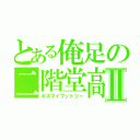 とある俺足の二階堂高嗣Ⅱ（キスマイフットツー）