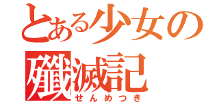 とある少女の殲滅記（せんめつき）