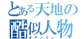 とある天地の酷似人物（オデンクン）