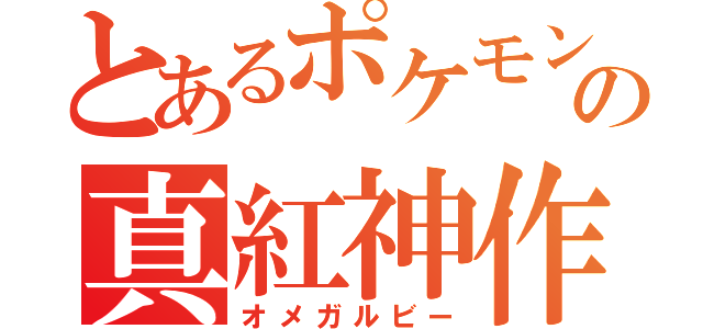 とあるポケモンの真紅神作（オメガルビー）