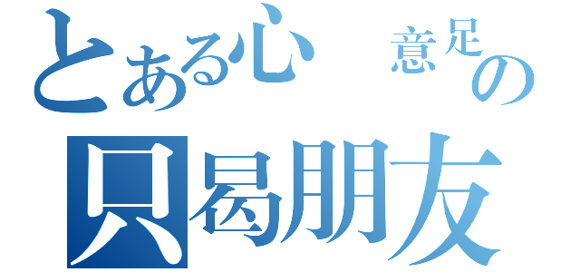 とある心滿意足の只曷朋友（）