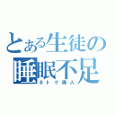 とある生徒の睡眠不足（ネトゲ廃人）