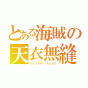 とある海賊の天衣無縫（ちょうそかべ もとちか）