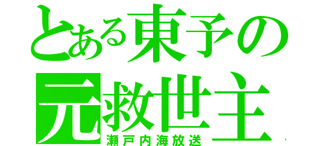 とある東予の元救世主（瀬戸内海放送）