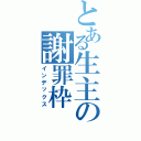 とある生主の謝罪枠（インデックス）