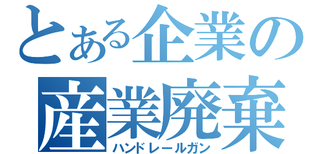 とある企業の産業廃棄物（ハンドレールガン）