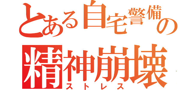 とある自宅警備の精神崩壊（ストレス）