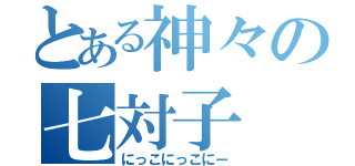 とある神々の七対子（にっこにっこにー）