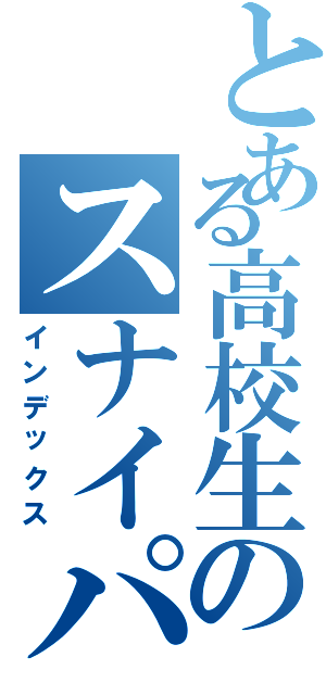 とある高校生のスナイパー伝説（インデックス）