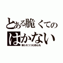 とある脆くてのはかない（僕らをつつむ政心丸）