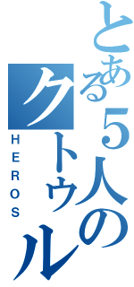 とある５人のクトゥルフ（ＨＥＲＯＳ）