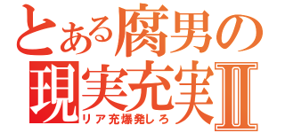 とある腐男の現実充実Ⅱ（リア充爆発しろ）