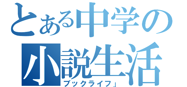 とある中学の小説生活（ブックライフ」）