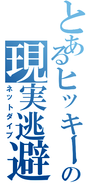 とあるヒッキーの現実逃避（ネットダイブ）