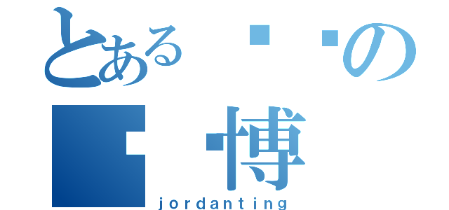 とある变态の陈绪博（ｊｏｒｄａｎｔｉｎｇ）