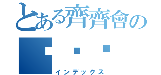 とある齊齊會の蹦蹦喏（インデックス）