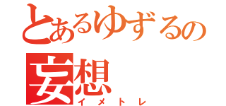 とあるゆずるの妄想（イメトレ）