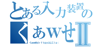 とある入力装置のくぁｗせⅡ（くぁｗせｄｒｆｔｇｙふじこｌｐ；）