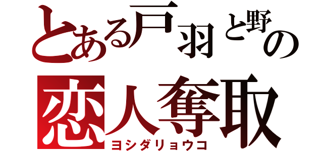 とある戸羽と野間の恋人奪取（ヨシダリョウコ）