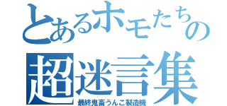 とあるホモたちの超迷言集（最終鬼畜うんこ製造機）