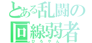 とある乱闘の回線弱者（ひろやん）