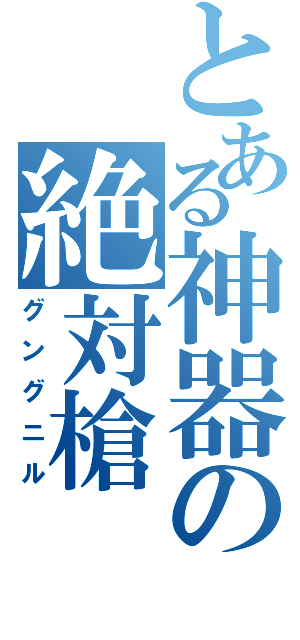 とある神器の絶対槍（グングニル）